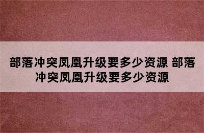 部落冲突凤凰升级要多少资源 部落冲突凤凰升级要多少资源